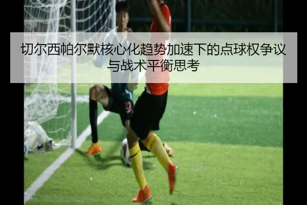 切尔西帕尔默核心化趋势加速下的点球权争议与战术平衡思考
