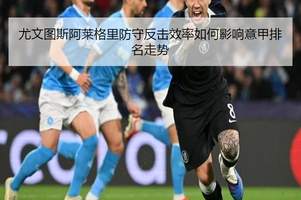 尤文图斯阿莱格里防守反击效率如何影响意甲排名走势