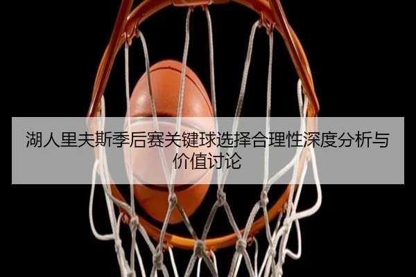 湖人里夫斯季后赛关键球选择合理性深度分析与价值讨论