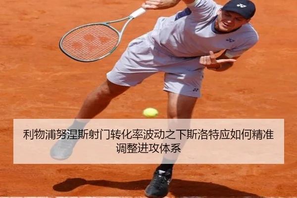 利物浦努涅斯射门转化率波动之下斯洛特应如何精准调整进攻体系